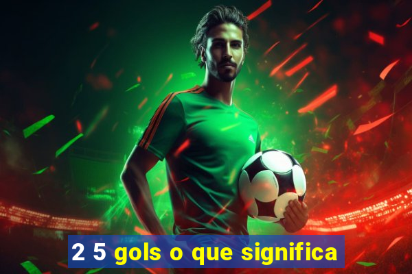 2 5 gols o que significa